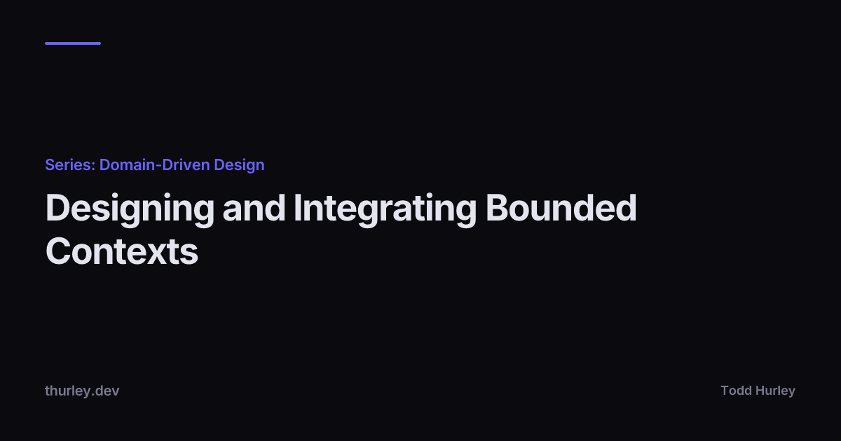 Designing and Integrating Bounded Contexts
